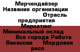 Мерчендайзер › Название организации ­ Fusion Service › Отрасль предприятия ­ Маркетинг › Минимальный оклад ­ 17 000 - Все города Работа » Вакансии   . Мордовия респ.